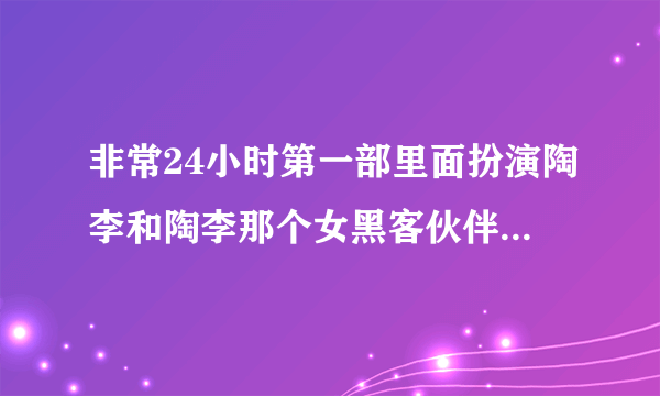 非常24小时第一部里面扮演陶李和陶李那个女黑客伙伴那两个演员叫什么名字