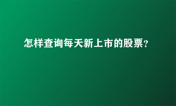 怎样查询每天新上市的股票？