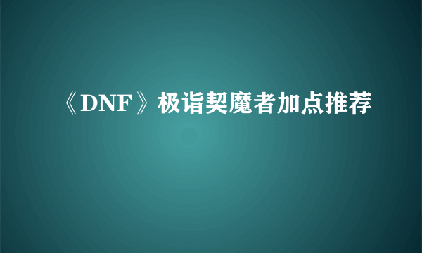 《DNF》极诣契魔者加点推荐