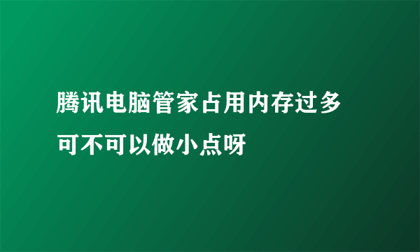 腾讯电脑管家占用内存过多 可不可以做小点呀