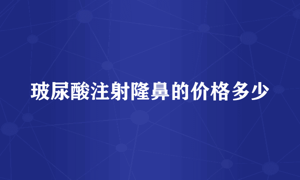 玻尿酸注射隆鼻的价格多少