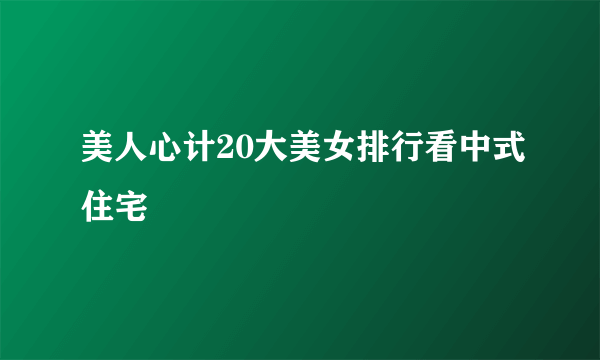 美人心计20大美女排行看中式住宅