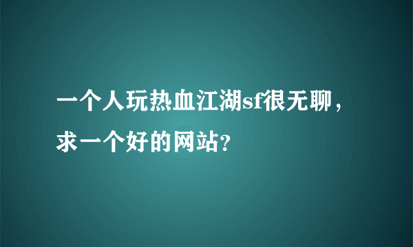 一个人玩热血江湖sf很无聊，求一个好的网站？