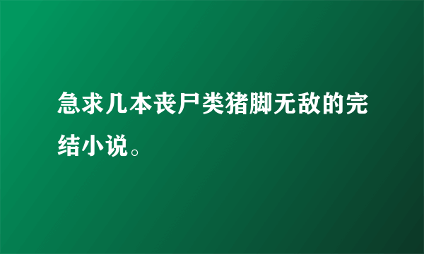 急求几本丧尸类猪脚无敌的完结小说。