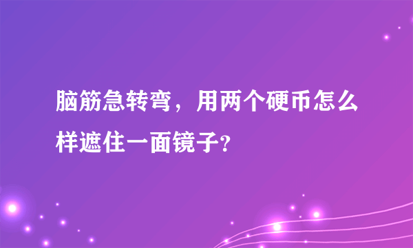 脑筋急转弯，用两个硬币怎么样遮住一面镜子？