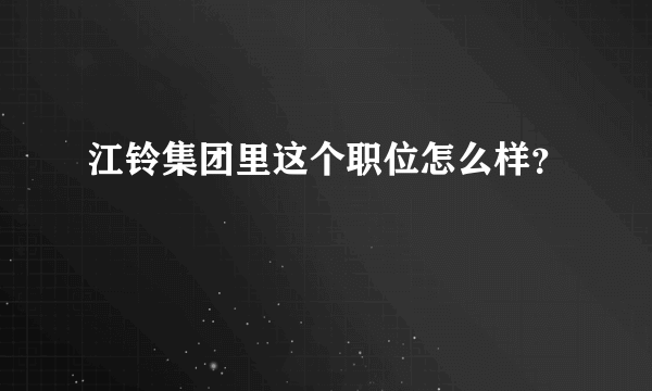 江铃集团里这个职位怎么样？