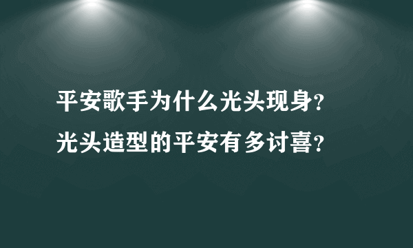 平安歌手为什么光头现身？ 光头造型的平安有多讨喜？