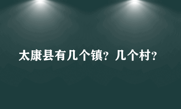 太康县有几个镇？几个村？