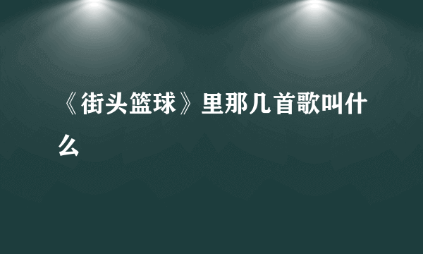 《街头篮球》里那几首歌叫什么