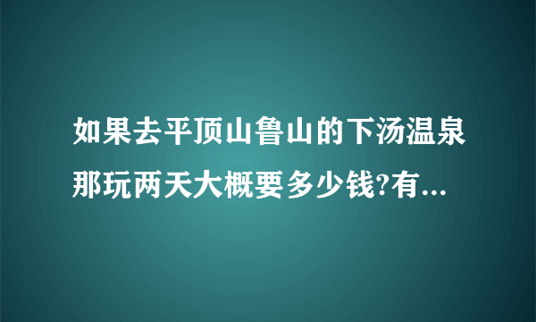 如果去平顶山鲁山的下汤温泉那玩两天大概要多少钱?有什么具体的方案么？