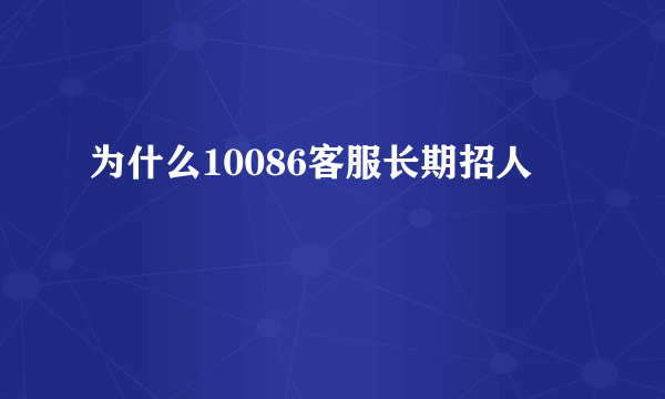 为什么10086客服长期招人