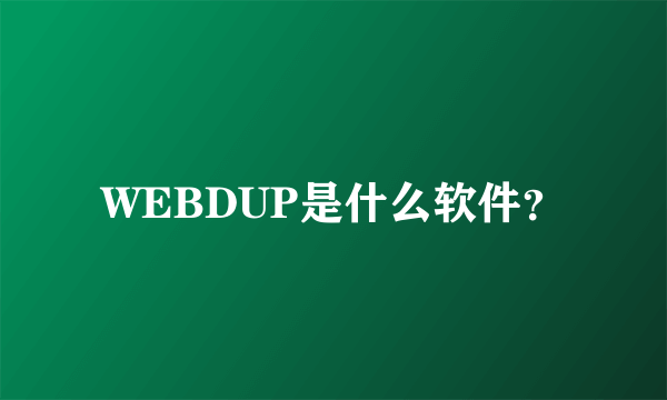 WEBDUP是什么软件？