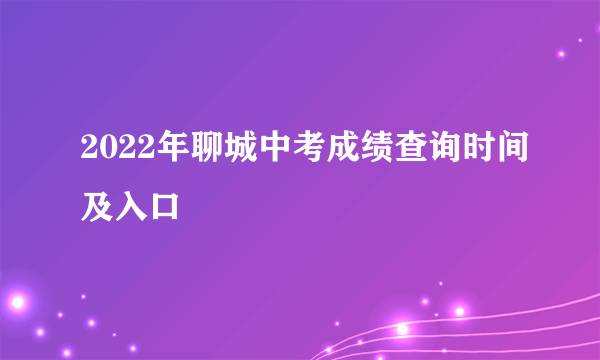 2022年聊城中考成绩查询时间及入口