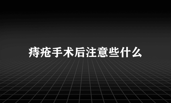 痔疮手术后注意些什么