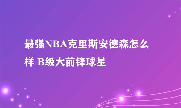 最强NBA克里斯安德森怎么样 B级大前锋球星