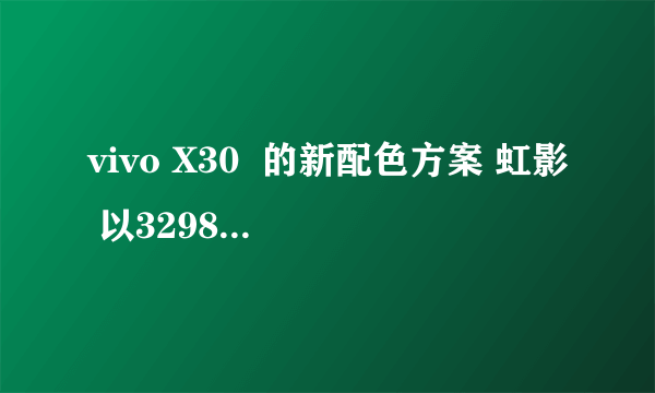 vivo X30  的新配色方案 虹影 以3298元出道现在已经开始预售