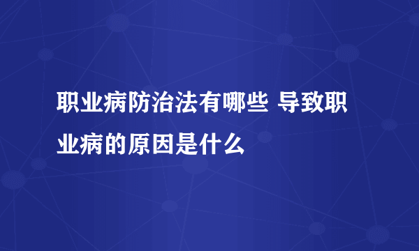 职业病防治法有哪些 导致职业病的原因是什么