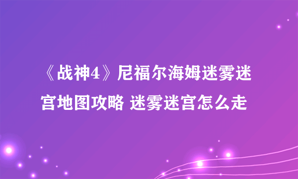 《战神4》尼福尔海姆迷雾迷宫地图攻略 迷雾迷宫怎么走