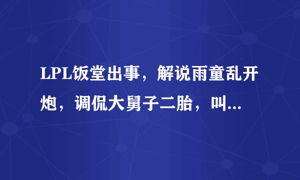 LPL饭堂出事，解说雨童乱开炮，调侃大舅子二胎，叫Doinb拉夫？