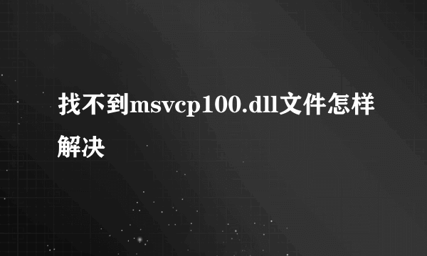 找不到msvcp100.dll文件怎样解决