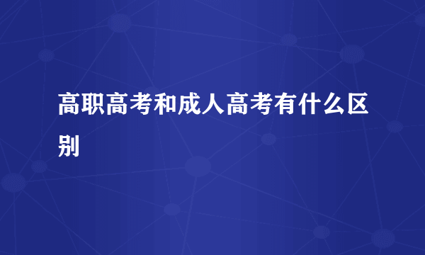 高职高考和成人高考有什么区别