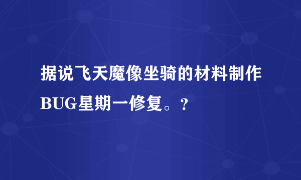 据说飞天魔像坐骑的材料制作BUG星期一修复。？