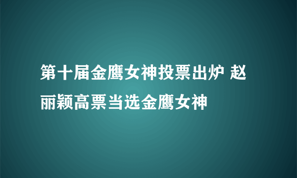 第十届金鹰女神投票出炉 赵丽颖高票当选金鹰女神