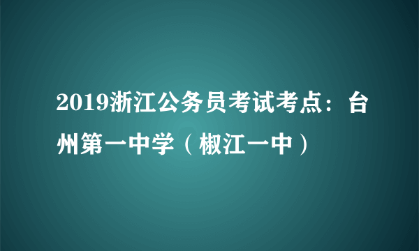 2019浙江公务员考试考点：台州第一中学（椒江一中）