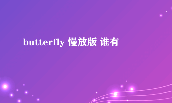 butterfly 慢放版 谁有