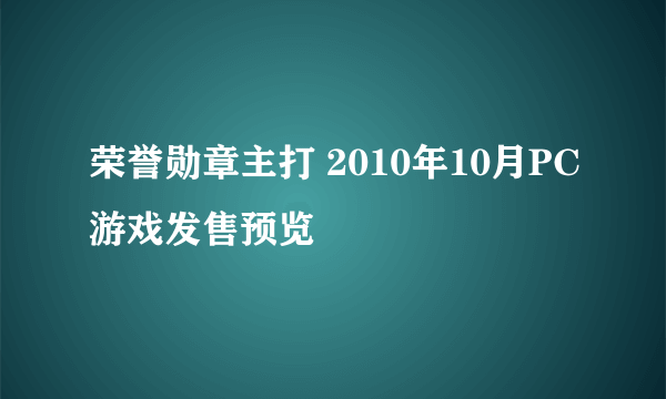 荣誉勋章主打 2010年10月PC游戏发售预览