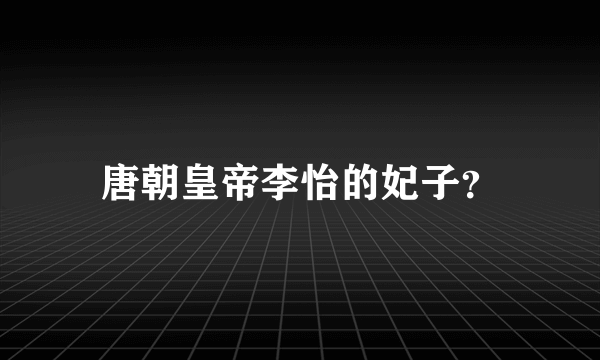 唐朝皇帝李怡的妃子？