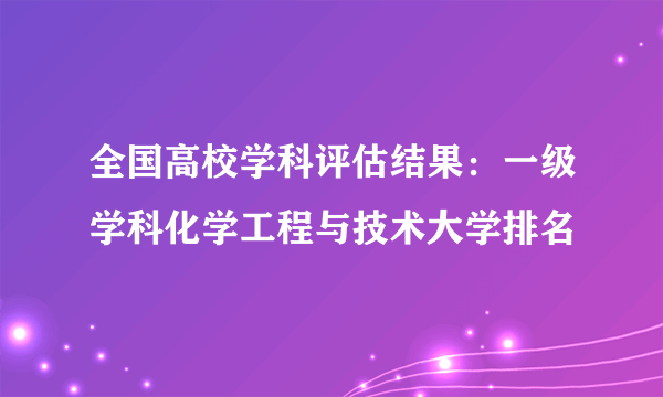 全国高校学科评估结果：一级学科化学工程与技术大学排名