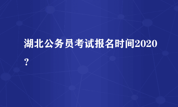 湖北公务员考试报名时间2020？