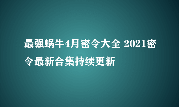 最强蜗牛4月密令大全 2021密令最新合集持续更新