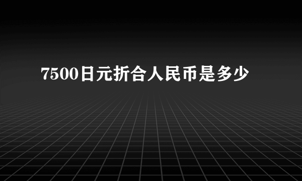 7500日元折合人民币是多少