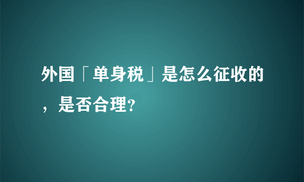 外国「单身税」是怎么征收的，是否合理？