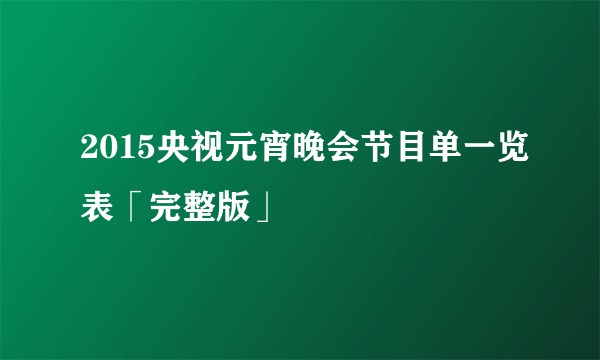 2015央视元宵晚会节目单一览表「完整版」