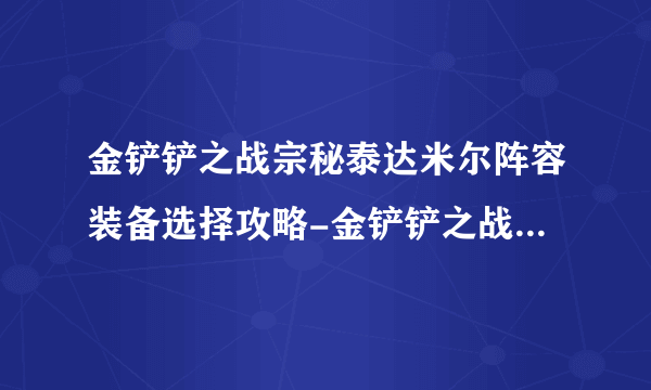 金铲铲之战宗秘泰达米尔阵容装备选择攻略-金铲铲之战宗秘泰达米尔阵容装备选择推荐