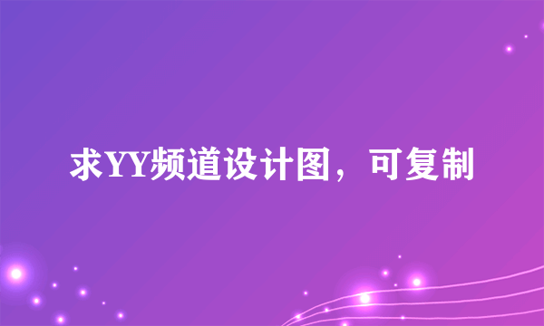 求YY频道设计图，可复制