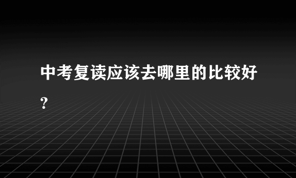 中考复读应该去哪里的比较好？