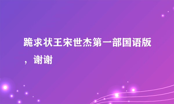 跪求状王宋世杰第一部国语版，谢谢