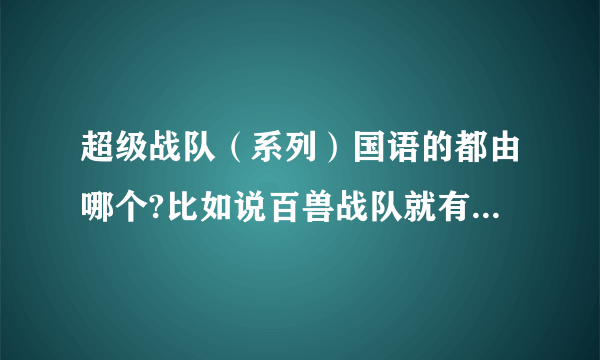 超级战队（系列）国语的都由哪个?比如说百兽战队就有国语的？