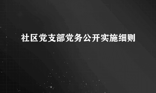 社区党支部党务公开实施细则