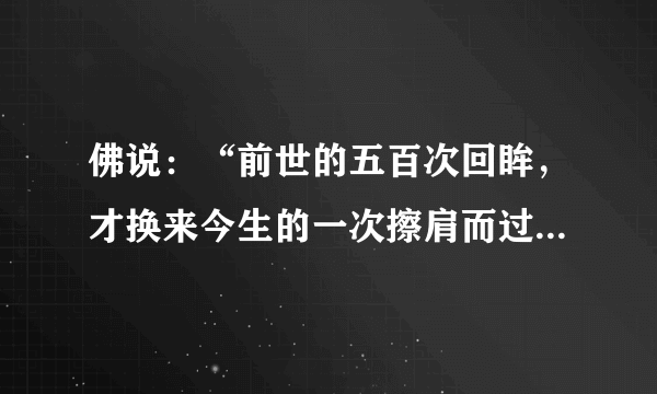 佛说：“前世的五百次回眸，才换来今生的一次擦肩而过”.今生相爱，又是几世修来？