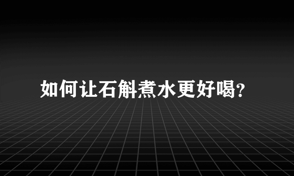 如何让石斛煮水更好喝？