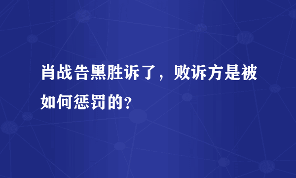 肖战告黑胜诉了，败诉方是被如何惩罚的？