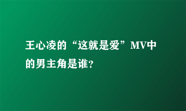 王心凌的“这就是爱”MV中的男主角是谁？