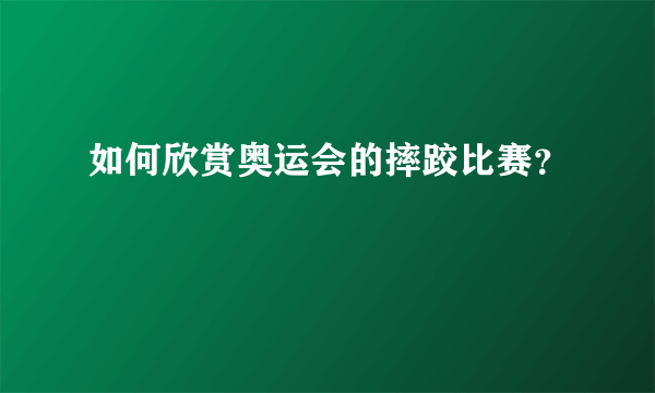 如何欣赏奥运会的摔跤比赛？