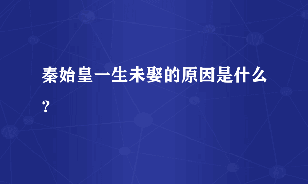 秦始皇一生未娶的原因是什么？