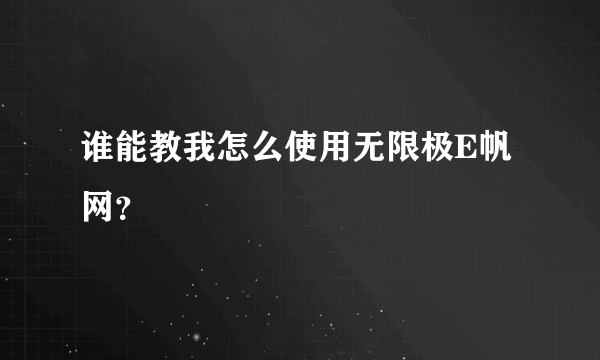 谁能教我怎么使用无限极E帆网？